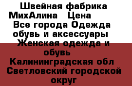 Швейная фабрика МихАлина › Цена ­ 999 - Все города Одежда, обувь и аксессуары » Женская одежда и обувь   . Калининградская обл.,Светловский городской округ 